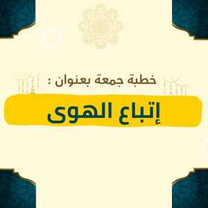 خطبة عن إتباع الهوى للشيخ تتحدث عن خطورة الانسياق خلف الشهوات وضرورة مجاهدة النفس.