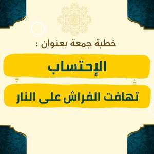 خطبة الجمعة | الاحتساب وتهافت الفراش على النار – موعظة مؤثرة عن فضل الصبر واحتساب الأجر عند الله، وبيان حال الناس الذين يندفعون إلى المعاصي والفتن كتهافت الفراش على النار، مع دعوة للثبات والنجاة بطاعة الله