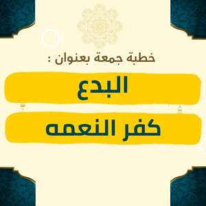 خطبة الجمعة | البدع وكفر النعمة – موعظة مؤثرة عن خطر الابتداع في الدين وجحود نعم الله، وبيان أن ترك السنة وكفران النعمة من أسباب زوال الخير والعقوبة، مع دعوة للثبات على الحق وشكر المنعم سبحانه