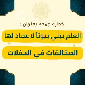 خطبة الجمعة | العلم يبني بيوتًا لا عماد لها والمخالفة في الحفلات – موعظة مؤثرة عن مكانة العلم في بناء الأمم ورفعة الإنسان، مع التحذير من مظاهر الانحراف والمخالفة الشرعية في الاحتفالات، وبيان أن العلم الصحيح يهدي إلى الأدب والاعتدال