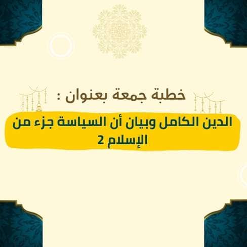 خطبة الجمعة | الدين الكامل وبيان أن السياسة جزء من الإسلام (الجزء الثاني) – موعظة مؤثرة تستكمل الحديث عن شمولية الإسلام في تنظيم شؤون الأمة، وبيان أن السياسة الشرعية قائمة على العدل والمصلحة، وأنها من صميم الدين لا خارجه