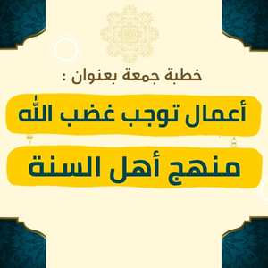 خطبة الجمعة | أعمال توجب غضب الله ومنهج أهل السنة – موعظة مؤثرة تبيّن الأعمال التي تؤدي إلى سخط الله وتحذر منها، وفي الجزء الثاني توضيح لمنهج أهل السنة كطريق للوقاية والرجوع إلى الحق والوسطية في العقيدة والسلوك