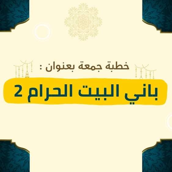 خطبة الجمعة | باني البيت الحرام (الجزء الثاني) – موعظة مؤثرة عن سيرة الخليل إبراهيم عليه السلام في بناء الكعبة المشرفة، ودروس الإخلاص والطاعة في إقامة بيت الله الحرام