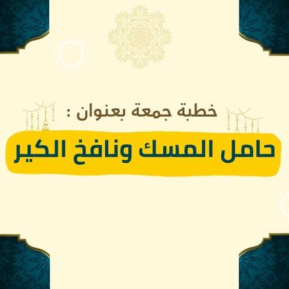 خطبة الجمعة | حامل المسك ونافخ الكير – موعظة مؤثرة عن أثر الصحبة الصالحة والسيئة، وكيف يؤثر الجليس في دين الإنسان وأخلاقه، ودعوة لاختيار الرفقة الطيبة التي تعين على الطاعة