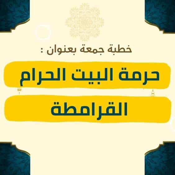 خطبة الجمعة | حرمة البيت الحرام والقرامطة – موعظة مؤثرة عن مكانة البيت الحرام في الإسلام، وبيان جرائم القرامطة في الاعتداء عليه، والتحذير من التهاون بحرمة المقدسات